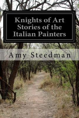 Knights of Art Stories of the Italian Painters by Steedman, Amy