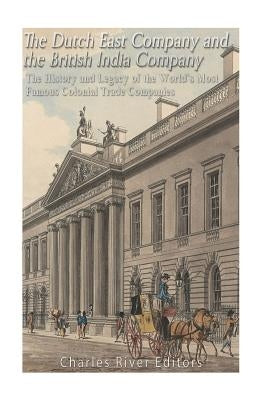 The Dutch East India Company and British East India Company: The History and Legacy of the World's Most Famous Colonial Trade Companies Paperback Createspace Independent Publishing Platform