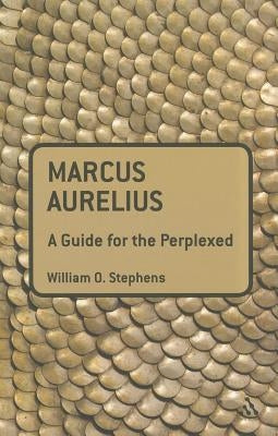 Marcus Aurelius: A Guide for the Perplexed by Stephens, William O.