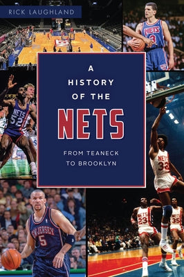 A History of the Nets: From Teaneck to Brooklyn by Laughland, Rick