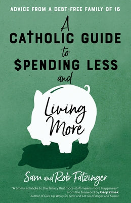 A Catholic Guide to Spending Less and Living More: Advice from a Debt-Free Family of 16 by Fatzinger, Sam