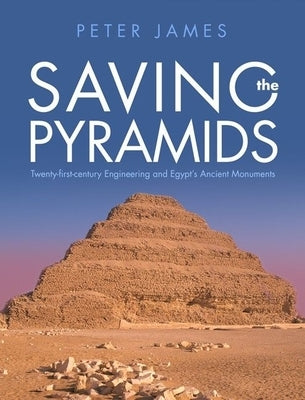 Saving the Pyramids: Twenty First Century Engineering and Egypt's Ancient Monuments by James, Peter