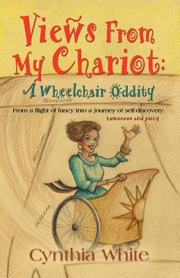 Views from My Chariot: A Wheelchair Oddity by White, Cynthia