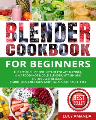 Blender Cookbook for Beginners: The Recipe Guide for Instant Pot Ace Blender, Ninja Foodi Hot & Cold Blender, Vitamix and NutriBullet Blender(Smoothie Paperback Independently Published