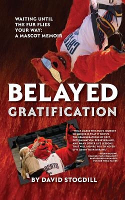 Belayed Gratification: Waiting Until the Fur Flies Your Way: A Mascot Memoir by Stogdill, David