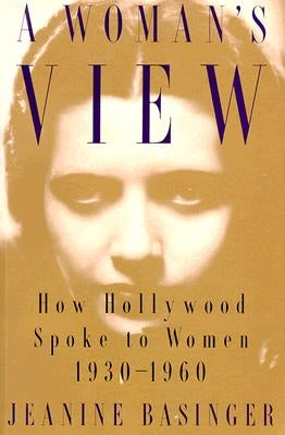A Woman's View: How Hollywood Spoke to Women, 1930-1960 by Basinger, Jeanine