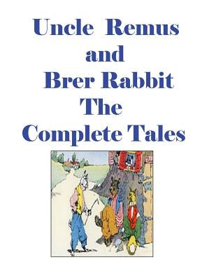 Uncle Remus and Brer Rabbit the Complete Tales by Harris, Joel Chandler