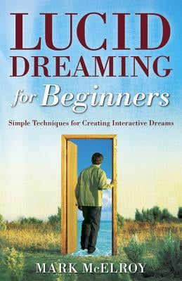 Lucid Dreaming for Beginners: Simple Techniques for Creating Interactive Dreams by McElroy, Mark