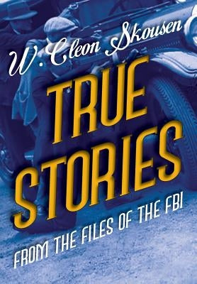 True Stories from the Files of the FBI: America's Most Notorious Gangsters, Mobsters and Mafia Members by Skousen, W. Cleon