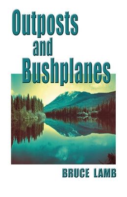 Outposts and Bushplanes: Old Timers and Outposts of Northern B.C. Paperback Hancock House