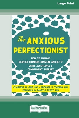 The Anxious Perfectionist: How to Manage Perfectionism-Driven Anxiety Using Acceptance and Commitment Therapy (Large Print 16 Pt Edition) by Ong, Clarissa