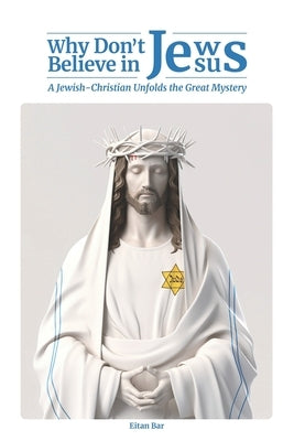 Why Don't Jews Believe in Jesus: A Jewish-Christian Unfolds the Great Mystery Paperback Independently Published