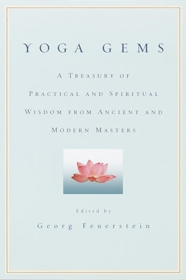 Yoga Gems: A Treasury of Practical and Spiritual Wisdom from Ancient and Modern Masters by Feuerstein, Georg
