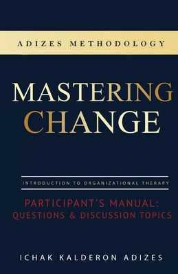 Mastering Change Participant's Manual: Questions and Discussion Topics Paperback Adizes Institute