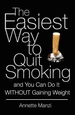 The Easiest Way to Quit Smoking And You Can do it Without Gaining Weight by Manzi, Annette