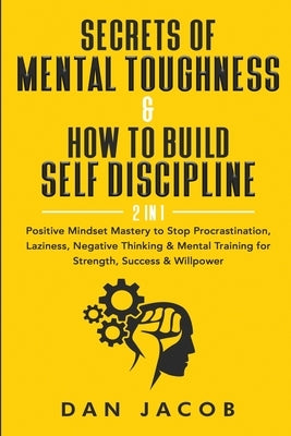 Secrets of Mental Toughness & How to Build Self Discipline, 2 in 1: Positive Mindset Mastery to Stop Procrastination, Laziness, Negative Thinking & Me by Jacob, Dan