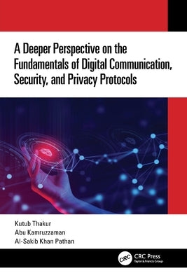 A Deeper Perspective on the Fundamentals of Digital Communication, Security, and Privacy Protocols by Thakur, Kutub