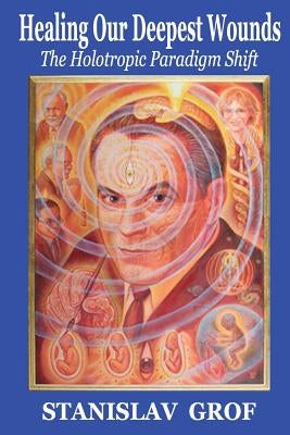 Healing Our Deepest Wounds: The Holotropic Paradigm Shift Stream of Experience Productions