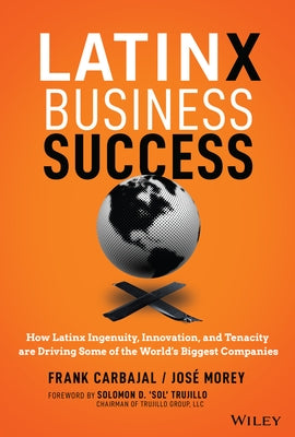 Latinx Business Success: How Latinx Ingenuity, Innovation, and Tenacity Are Driving Some of the World's Biggest Companies by Carbajal, Frank