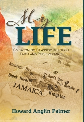 My Life: Overcoming Classism through Faith and Perseverance by Palmer, Howard Anglin