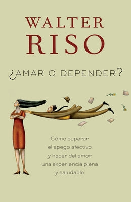 Amar O Depender.: Cómo Superar El Apego Afectivo Y Hacer del Amor Una Experiencia Plena Y Saludabl E by Riso, Walter