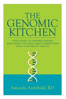 The Genomic Kitchen: Your Guide To Understanding And Using The Food-Gene Connection For A Lifetime Of Health by Archibald, Amanda