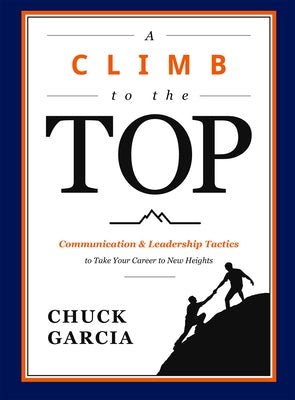 A Climb to the Top: Communication & Leadership Tactics to Take Your Career to New Heights by Garcia, Chuck