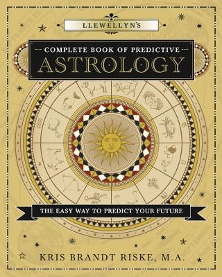 Llewellyn's Complete Book of Predictive Astrology: The Easy Way to Predict Your Future by Riske, Kris Brandt