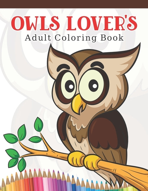 Owls Lover's Adult Coloring Book: Owl Coloring Book with 45 Owls Stress Relief and Relaxation Designs and More! - Owl Coloring Activity Book by A. Design Creation