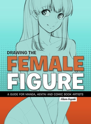 Drawing the Female Figure: A Guide for Manga, Hentai and Comic Book Artists by Hayashi, Hikaru