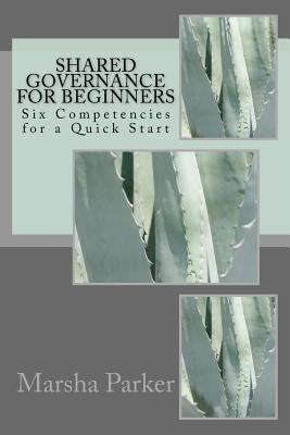 Shared Governance for Beginners: Six Competencies for a Quick Start Paperback Createspace Independent Publishing Platform
