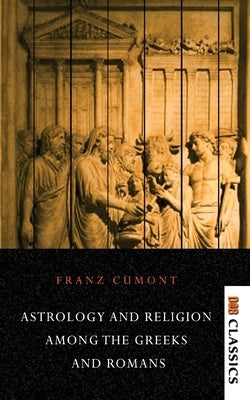 Astrology and Religion Among the Greeks and Romans by Cumont, Franz