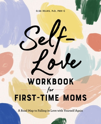 Self-Love Workbook for First-Time Moms: A Road Map to Falling in Love with Yourself Again by Rojas, Elsa