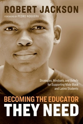 Becoming the Educator They Need: Strategies, Mindsets, and Beliefs for Supporting Male Black and Latino Students by Jackson, Robert