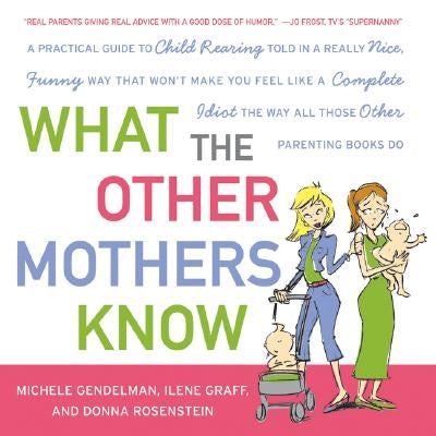 What the Other Mothers Know: A Practical Guide to Child Rearing Told in a Really Nice, Funny Way That Won't Make You Feel Like a Complete Idiot the by Gendelman, Michele