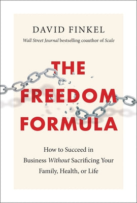 The Freedom Formula: How to Succeed in Business Without Sacrificing Your Family, Health, or Life by Finkel, David