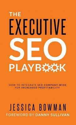 The Executive SEO Playbook: How to Integrate SEO Company-Wide for Increased Profitability by Bowman, Jessica