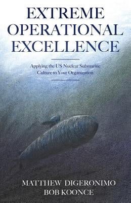 Extreme Operational Excellence: Applying the US Nuclear Submarine Culture to Your Organization Paperback Outskirts Press