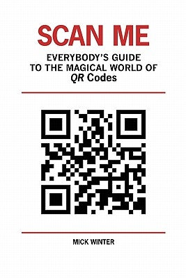 Scan Me - Everybody's Guide to the Magical World of Qr Codes by Winter, Mick