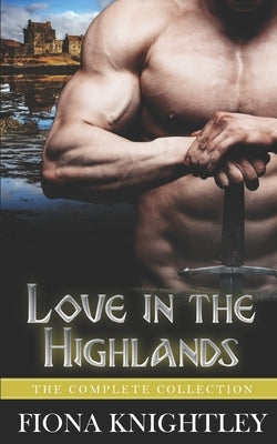 Love In The Highlands: The Complete Collection - A Historical Scottish Highlander Romance Paperback Independently Published