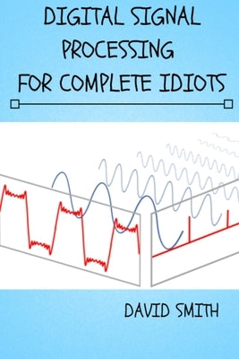 Digital Signal Processing for Complete Idiots Paperback Independently Published