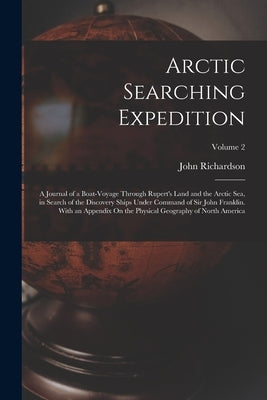 Arctic Searching Expedition: A Journal of a Boat-Voyage Through Rupert's Land and the Arctic Sea, in Search of the Discovery Ships Under Command of Paperback Legare Street Press