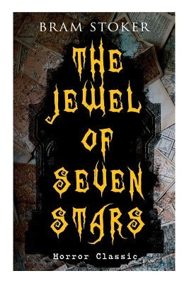 THE JEWEL OF SEVEN STARS (Horror Classic): Thrilling Tale of a Weird Scientist's Attempt to Revive an Ancient Egyptian Mummy by Stoker, Bram