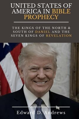 UNITED STATES Of AMERICA In BIBLE PROPHECY: The Kings of the North & South of Daniel and the Seven Kings of Revelation Paperback Christian Publishing House