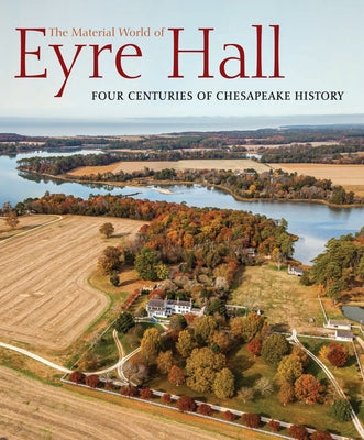 The Material World of Eyre Hall: Four Centuries of Chesapeake History by Lounsbury, Carl R.