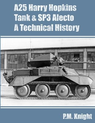 A25 Harry Hopkins Tank & SP3 Alecto A Technical History by Knight, P. M.