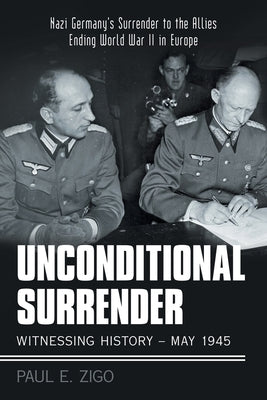 Unconditional Surrender: Witnessing History - May 1945: Nazi Germany's Surrender to the Allies Ending World War Ii in Europe Paperback Archway Publishing