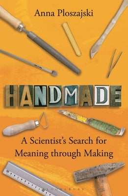 Handmade: A Scientist's Search for Meaning Through Making by Ploszajski, Anna
