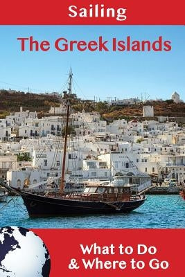 Sailing: The Greek Islands: What to Do & Where to Go Paperback Createspace Independent Publishing Platform