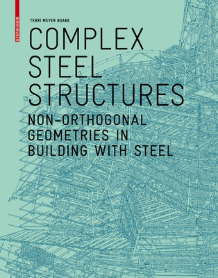 Complex Steel Structures: Non-Orthogonal Geometries in Building with Steel by Meyer Boake, Terri